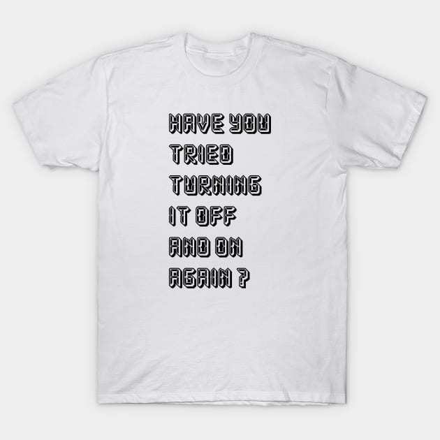 HAVE YOU TRIED TURNING  IT OFF AND ON AGAIN? T-Shirt by Whatever Forever